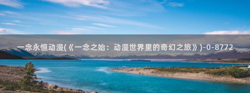 星辰动漫：一念永恒动漫(《一念之始：动漫世界里的奇幻之旅》)